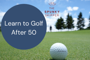 Learn to Golf After 50_thespunkyskipper